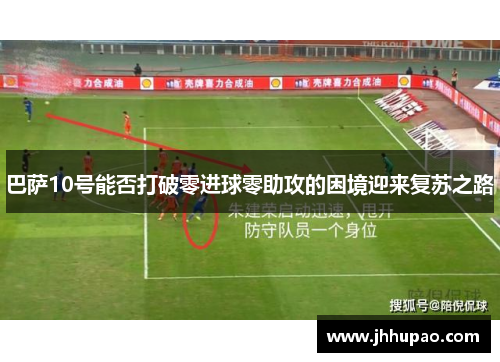 巴萨10号能否打破零进球零助攻的困境迎来复苏之路 巴萨10号能否打破零进球零助攻的困境迎来复苏之路